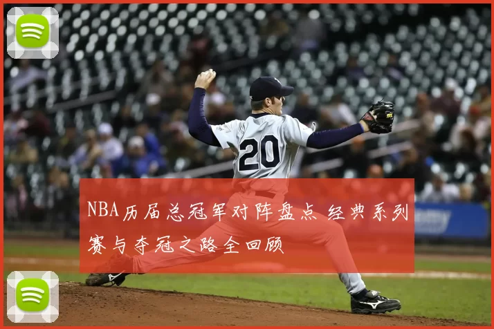 NBA历届总冠军对阵盘点 经典系列赛与夺冠之路全回顾