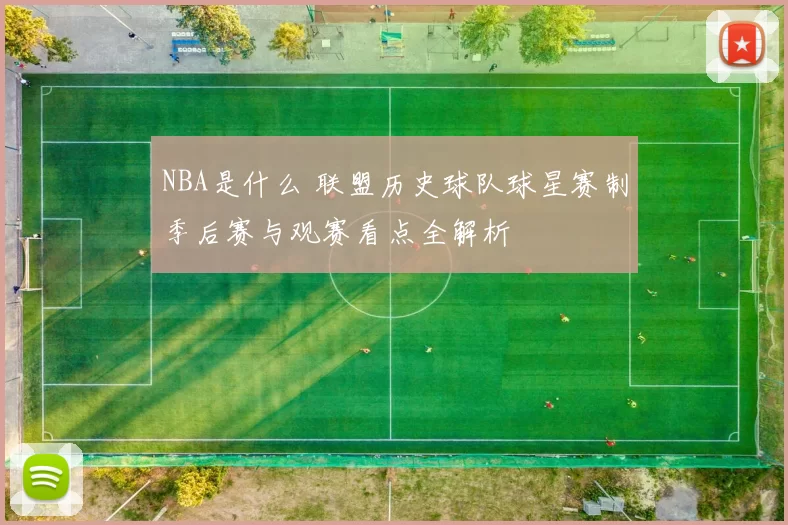 NBA是什么 联盟历史球队球星赛制季后赛与观赛看点全解析