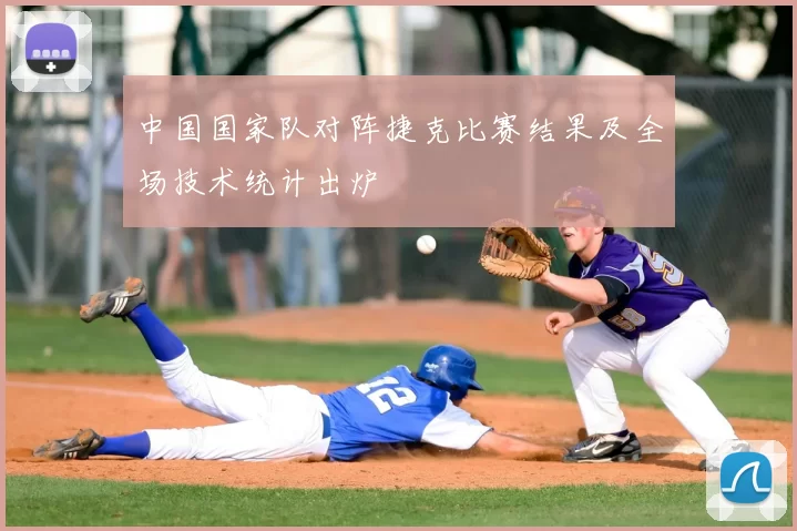中国国家队对阵捷克比赛结果及全场技术统计出炉