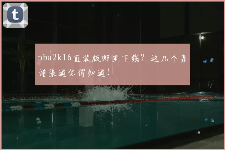 nba2k16直装版哪里下载？这几个靠谱渠道你得知道！