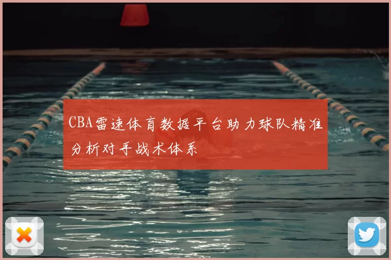 CBA雷速体育数据平台助力球队精准分析对手战术体系