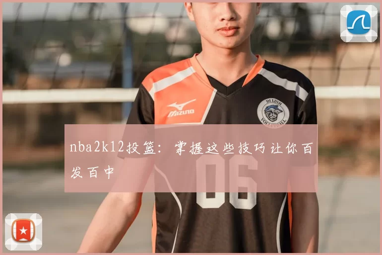 nba2k12投篮：掌握这些技巧让你百发百中