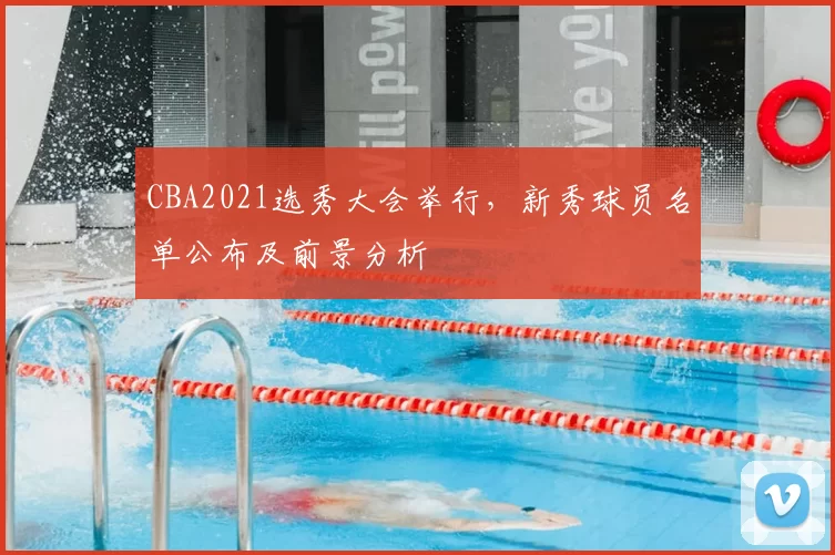 CBA2021选秀大会举行，新秀球员名单公布及前景分析