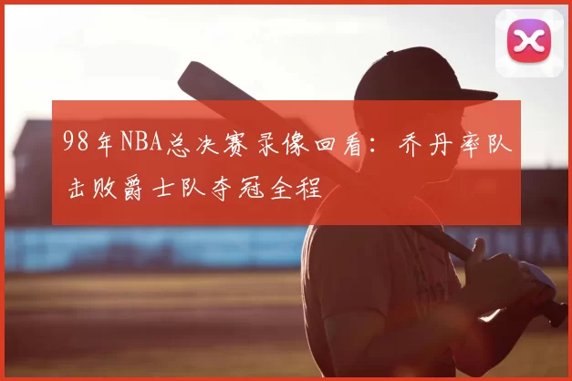 98年NBA总决赛录像回看：乔丹率队击败爵士队夺冠全程