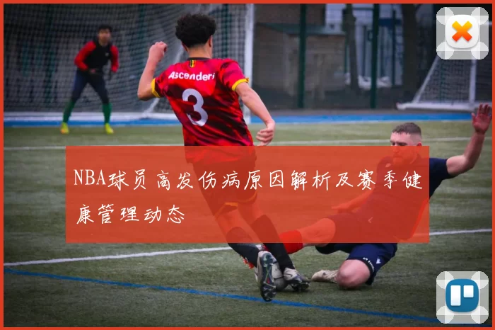 NBA球员高发伤病原因解析及赛季健康管理动态