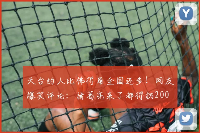 天台的人比佛得角全国还多！网友爆笑评论：诸葛亮来了都得扔200