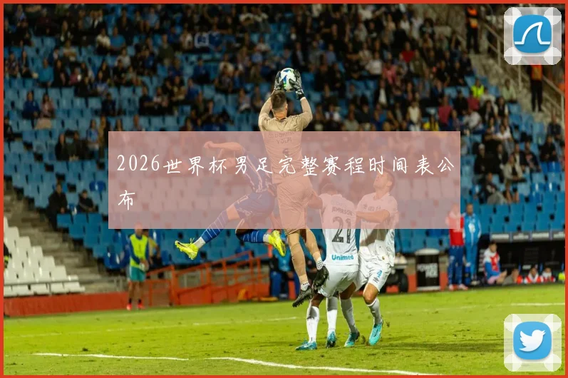 2026世界杯男足完整赛程时间表公布