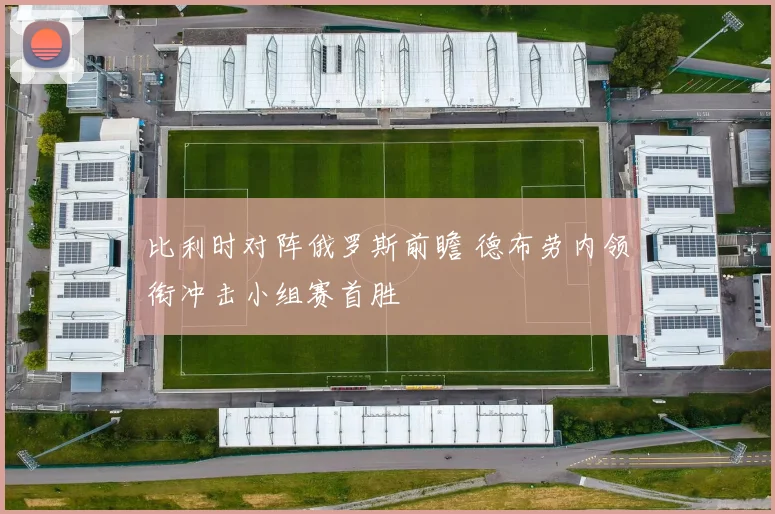 比利时对阵俄罗斯前瞻 德布劳内领衔冲击小组赛首胜