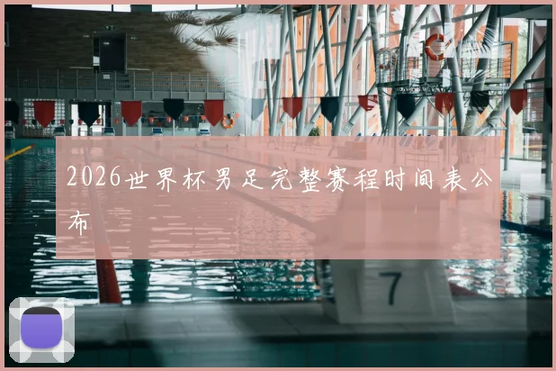 2026世界杯男足完整赛程时间表公布
