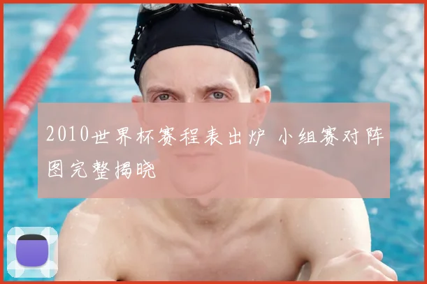 2010世界杯赛程表出炉 小组赛对阵图完整揭晓