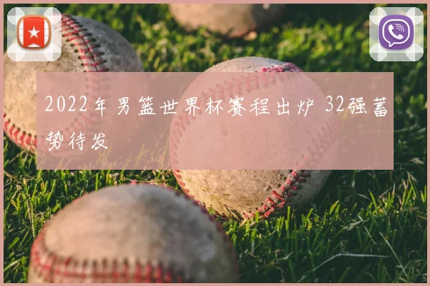 2022年男篮世界杯赛程出炉 32强蓄势待发