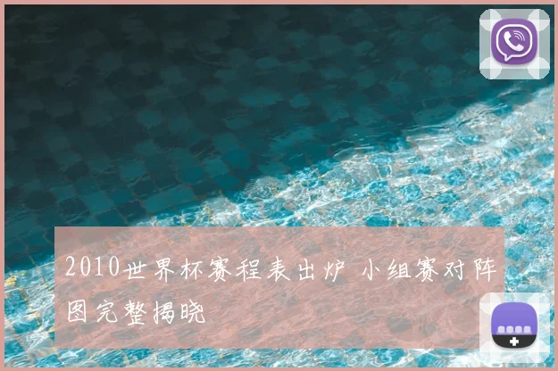 2010世界杯赛程表出炉 小组赛对阵图完整揭晓