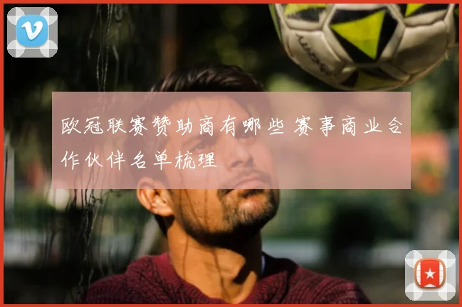欧冠联赛赞助商有哪些 赛事商业合作伙伴名单梳理