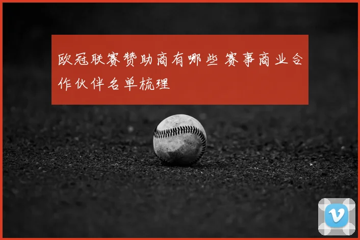 欧冠联赛赞助商有哪些 赛事商业合作伙伴名单梳理