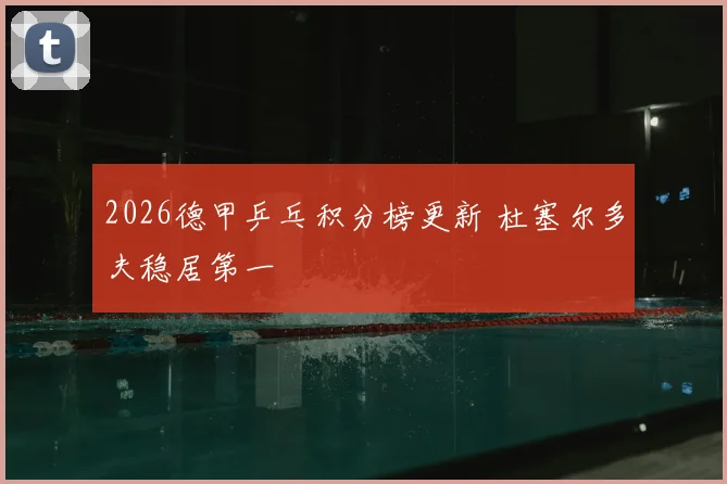 2026德甲乒乓积分榜更新 杜塞尔多夫稳居第一