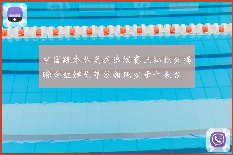 中国跳水队奥运选拔赛三站积分揭晓全红婵陈芋汐领跑女子十米台
