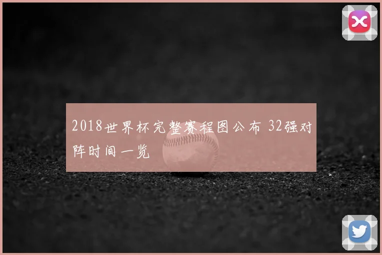2018世界杯完整赛程图公布 32强对阵时间一览
