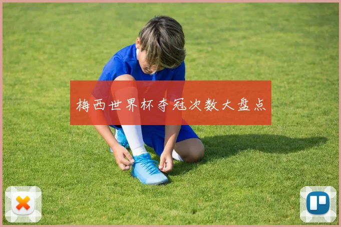 梅西世界杯夺冠次数大盘点