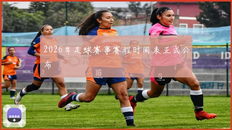2026年足球赛事赛程时间表正式公布