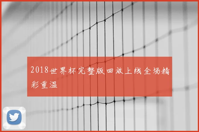 2018世界杯完整版回放上线全场精彩重温