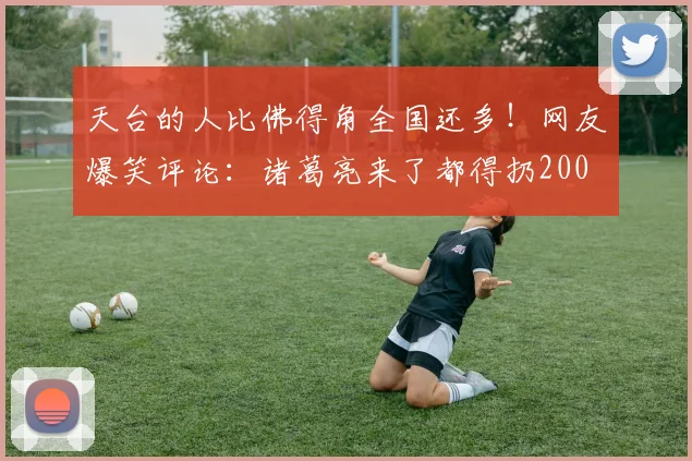 天台的人比佛得角全国还多！网友爆笑评论：诸葛亮来了都得扔200