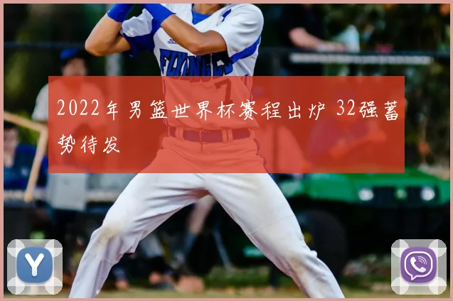 2022年男篮世界杯赛程出炉 32强蓄势待发